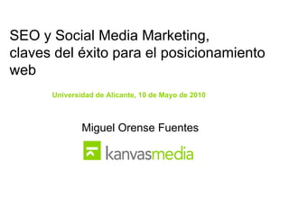 SEO y Social Media Marketing,  claves del éxito para el posicionamiento web Universidad de Alicante, 10 de Mayo de 2010 Miguel Orense Fuentes 