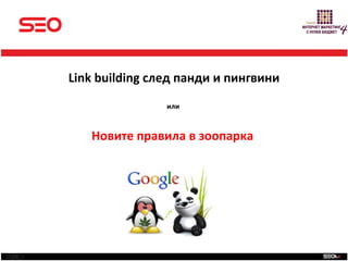 SEO
Link building след панди и пингвини
                или



   Новите правила в зоопарка
 