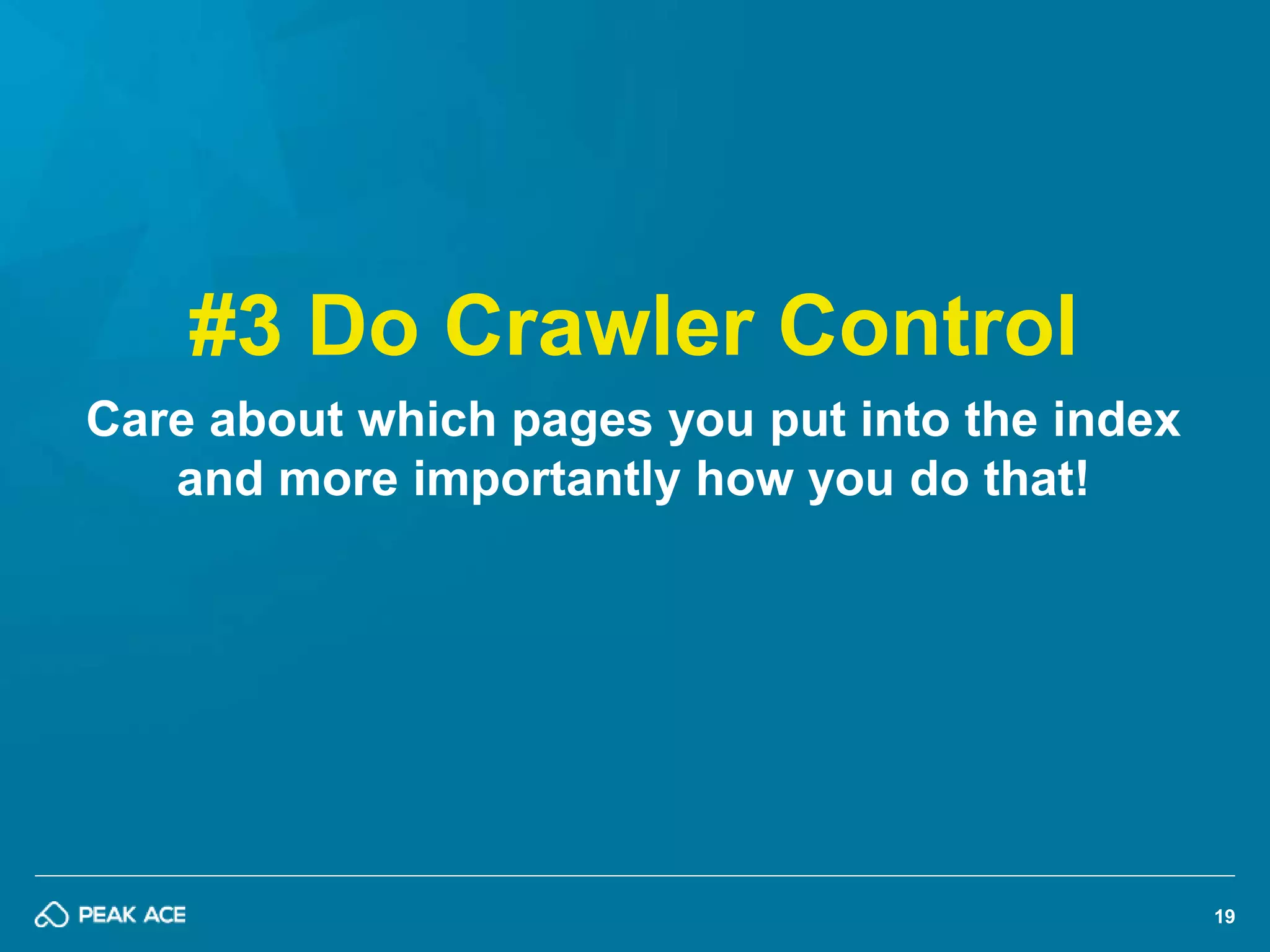 19 
#3 Do Crawler Control 
Care about which pages you put into the index 
and more importantly how you do that! 
 