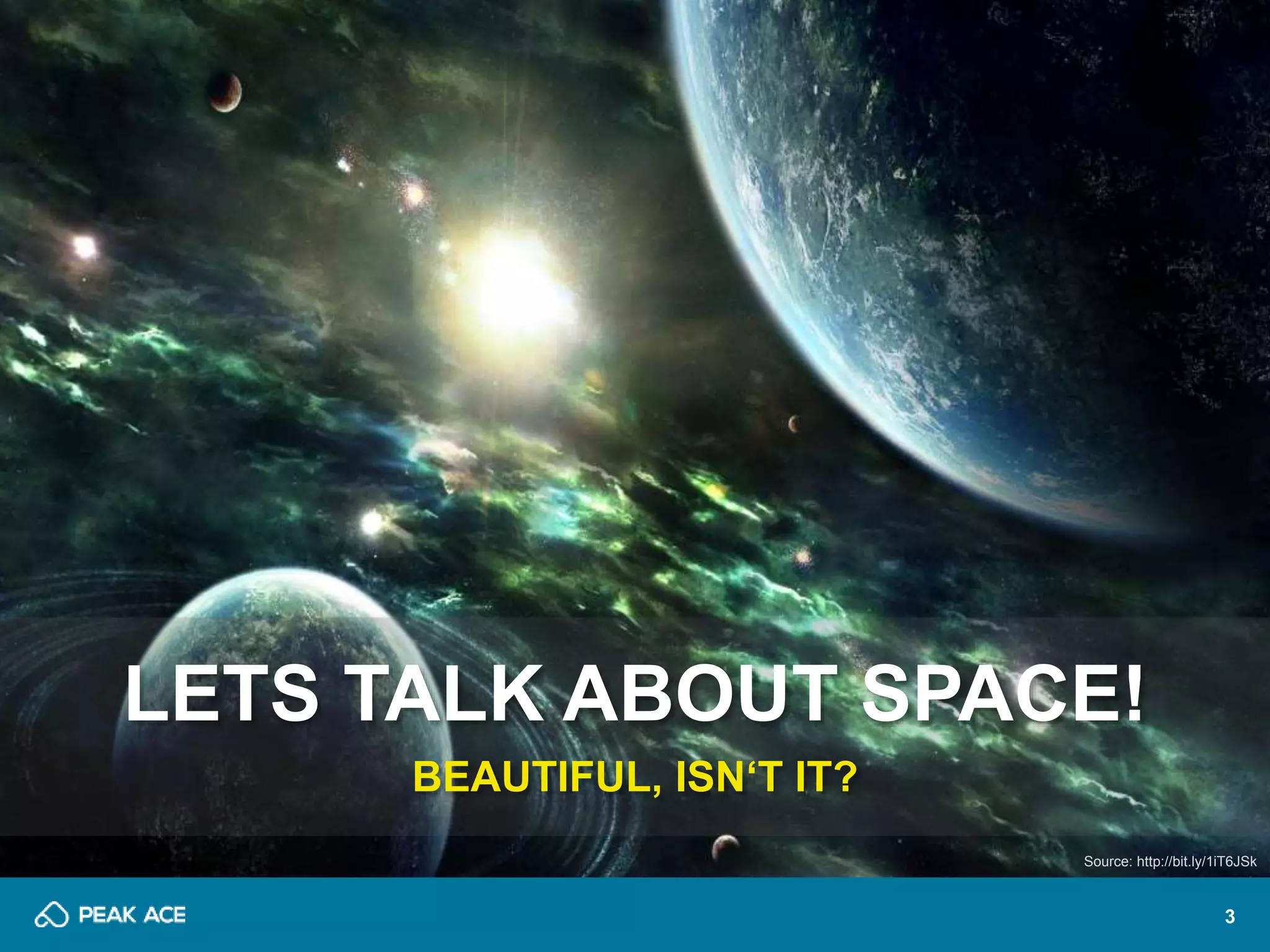 3 
LETS TALK ABOUT SPACE! 
BEAUTIFUL, ISN‘T IT? 
Source: http://bit.ly/1iT6JSk 
 