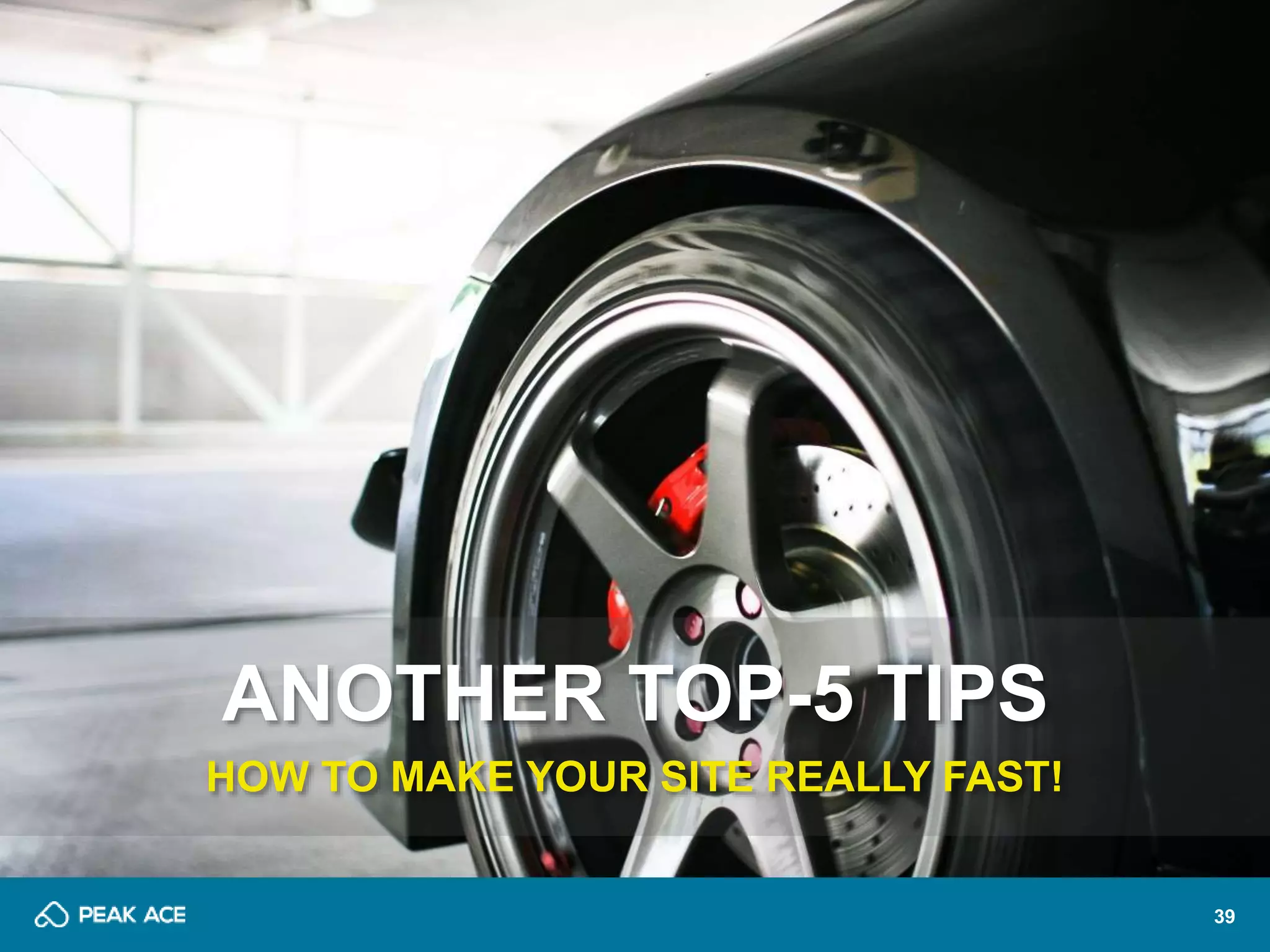 39 
ANOTHER TOP-5 TIPS 
HOW TO MAKE YOUR SITE REALLY FAST! 
 