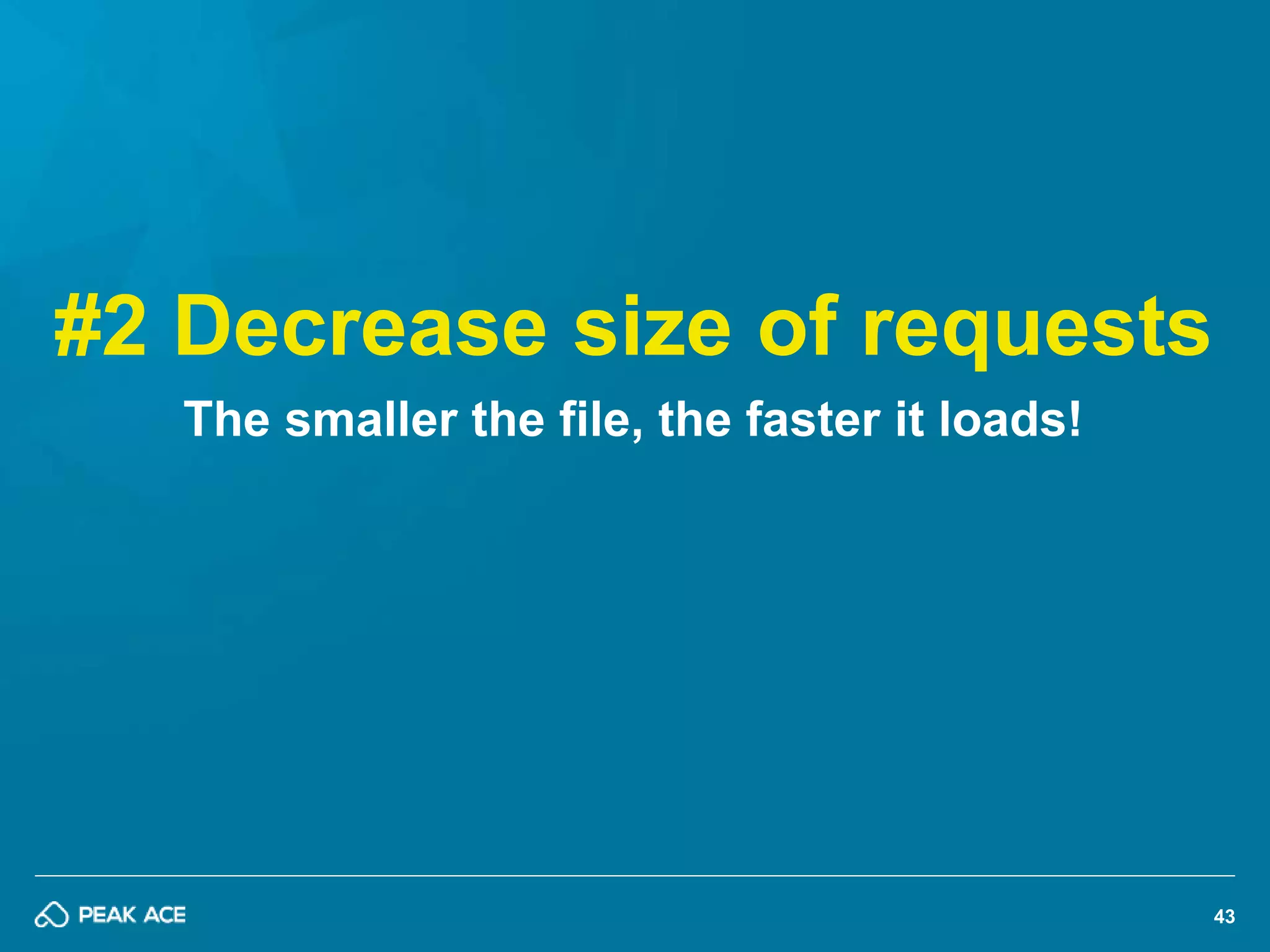 43 
#2 Decrease size of requests 
The smaller the file, the faster it loads! 
 