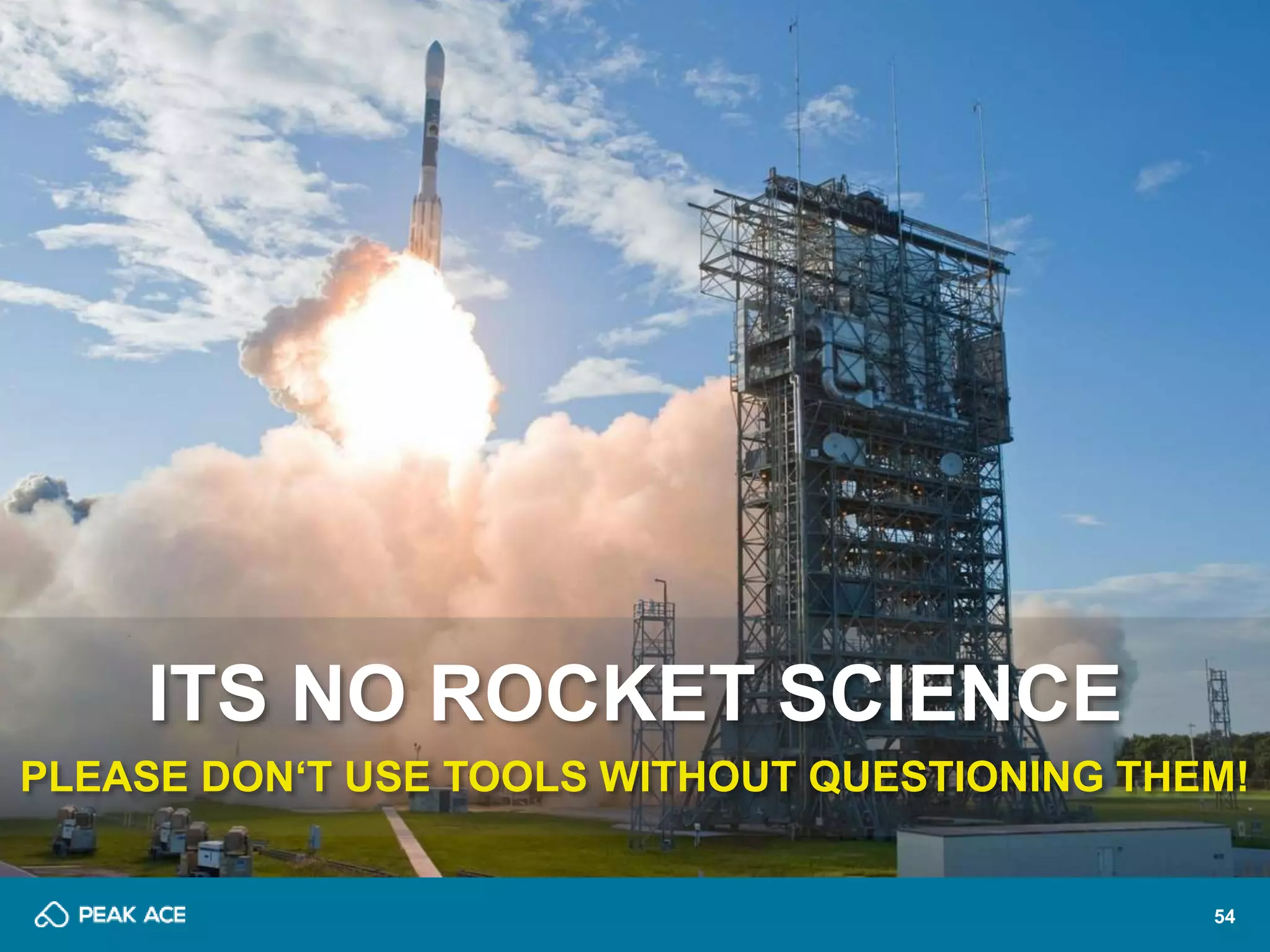 54 
ITS NO ROCKET SCIENCE 
PLEASE DON‘T USE TOOLS WITHOUT QUESTIONING THEM! 
 