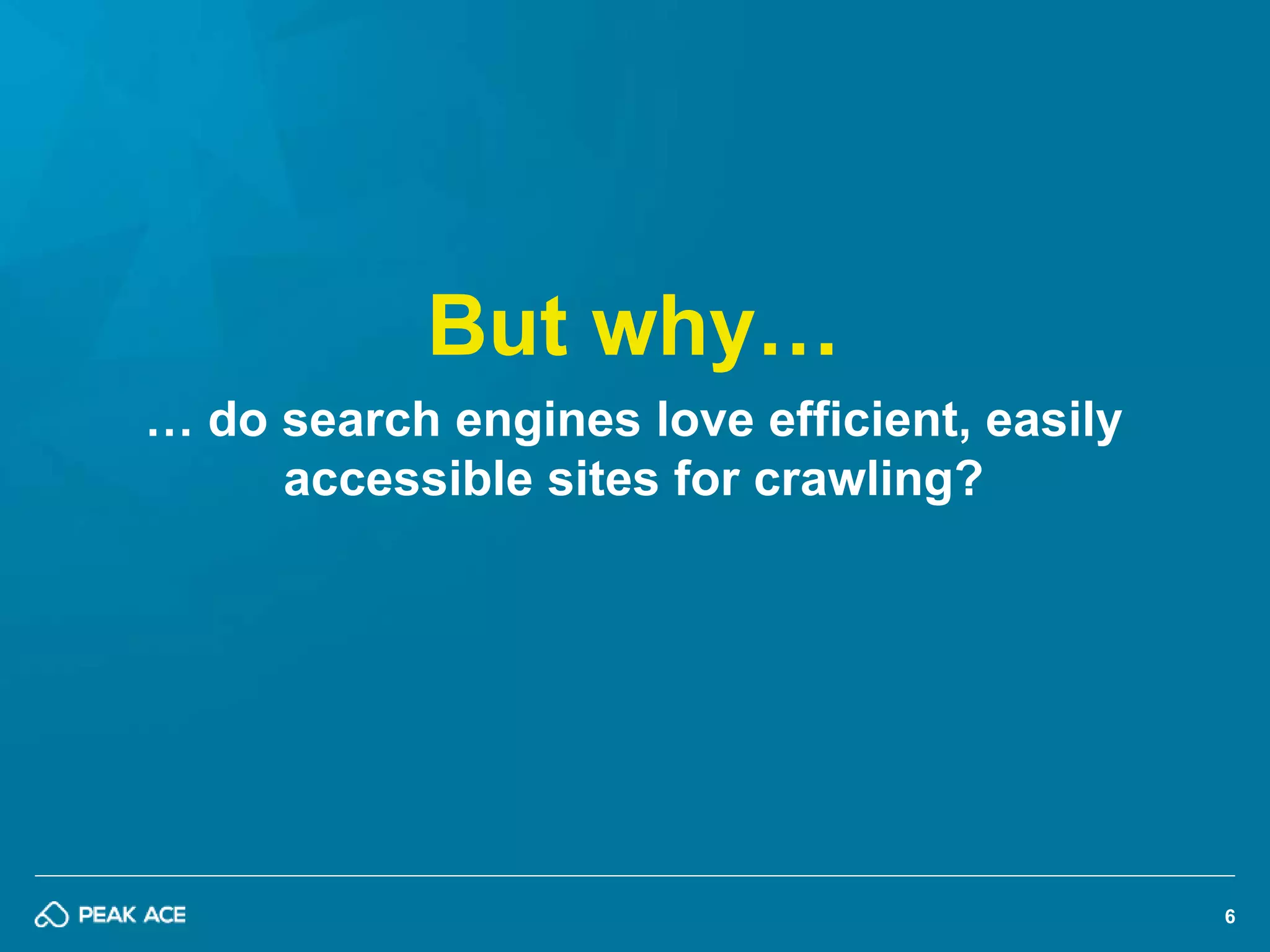 6 
But why… 
… do search engines love efficient, easily 
accessible sites for crawling? 
 