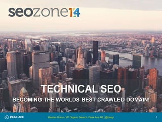 1 
TECHNICAL SEO 
BECOMING THE WORLDS BEST CRAWLED DOMAIN! 
Bastian Grimm, VP Organic Search, Peak Ace AG | @basgr 
 