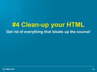 50 
#4 Clean-up your HTML 
Get rid of everything that bloats up the source! 
 