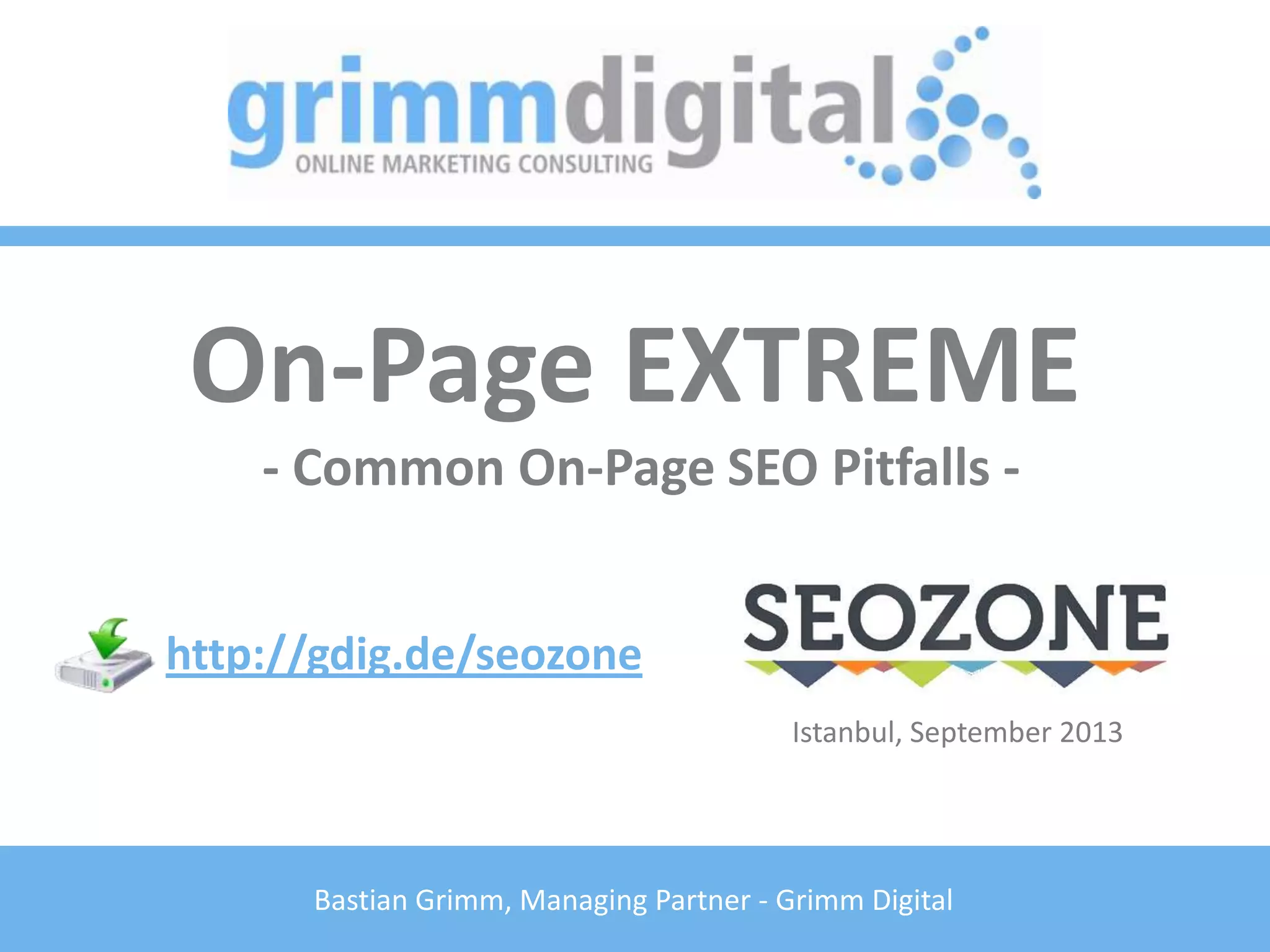 Bastian Grimm, Managing Partner - Grimm Digital
On-Page EXTREME
- Common On-Page SEO Pitfalls -
http://gdig.de/seozone
Istanbul, September 2013
 