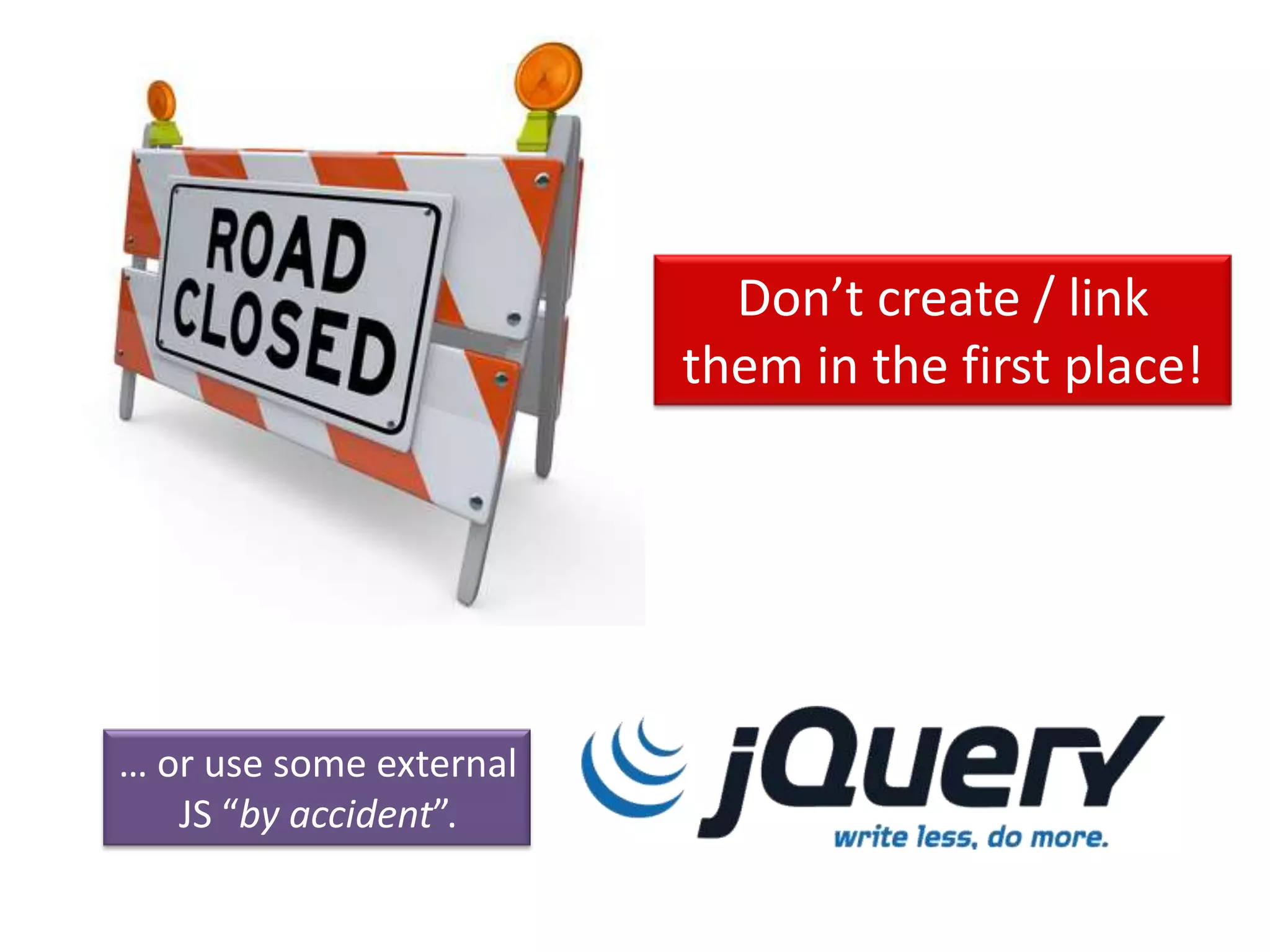 Don’t create / link
them in the first place!
… or use some external
JS “by accident”.
 
