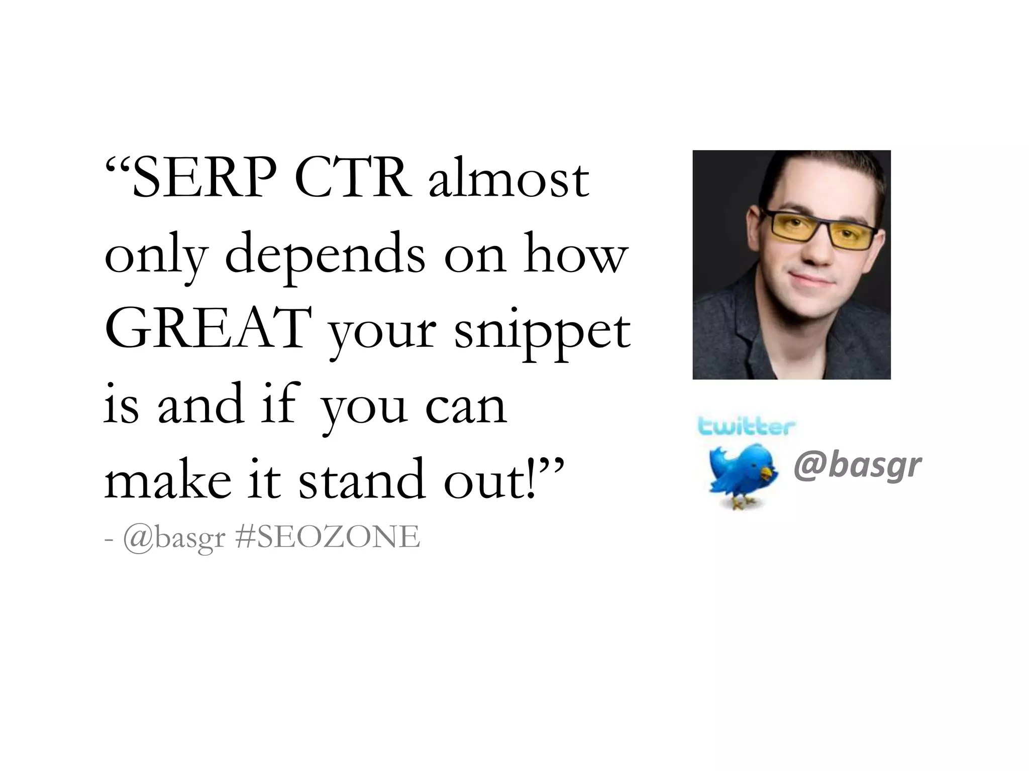 “SERP CTR almost
only depends on how
GREAT your snippet
is and if you can
make it stand out!”
- @basgr #SEOZONE
@basgr
 