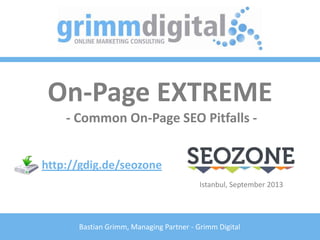 Bastian Grimm, Managing Partner - Grimm Digital
On-Page EXTREME
- Common On-Page SEO Pitfalls -
http://gdig.de/seozone
Istanbul, September 2013
 