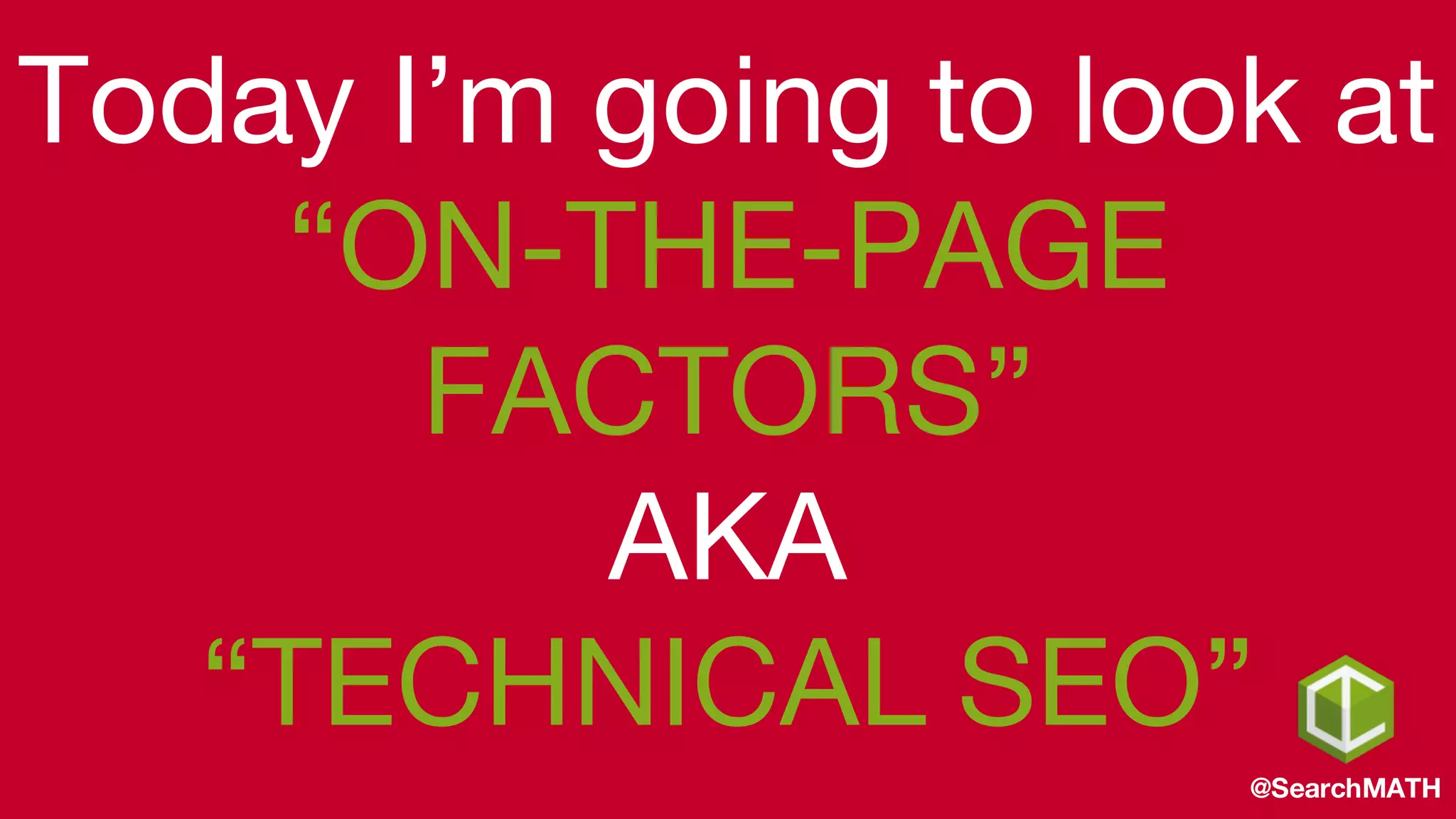 Today I’m going to look at
“ON-THE-PAGE
FACTORS”
AKA
“TECHNICAL SEO”
@SearchMATH
 