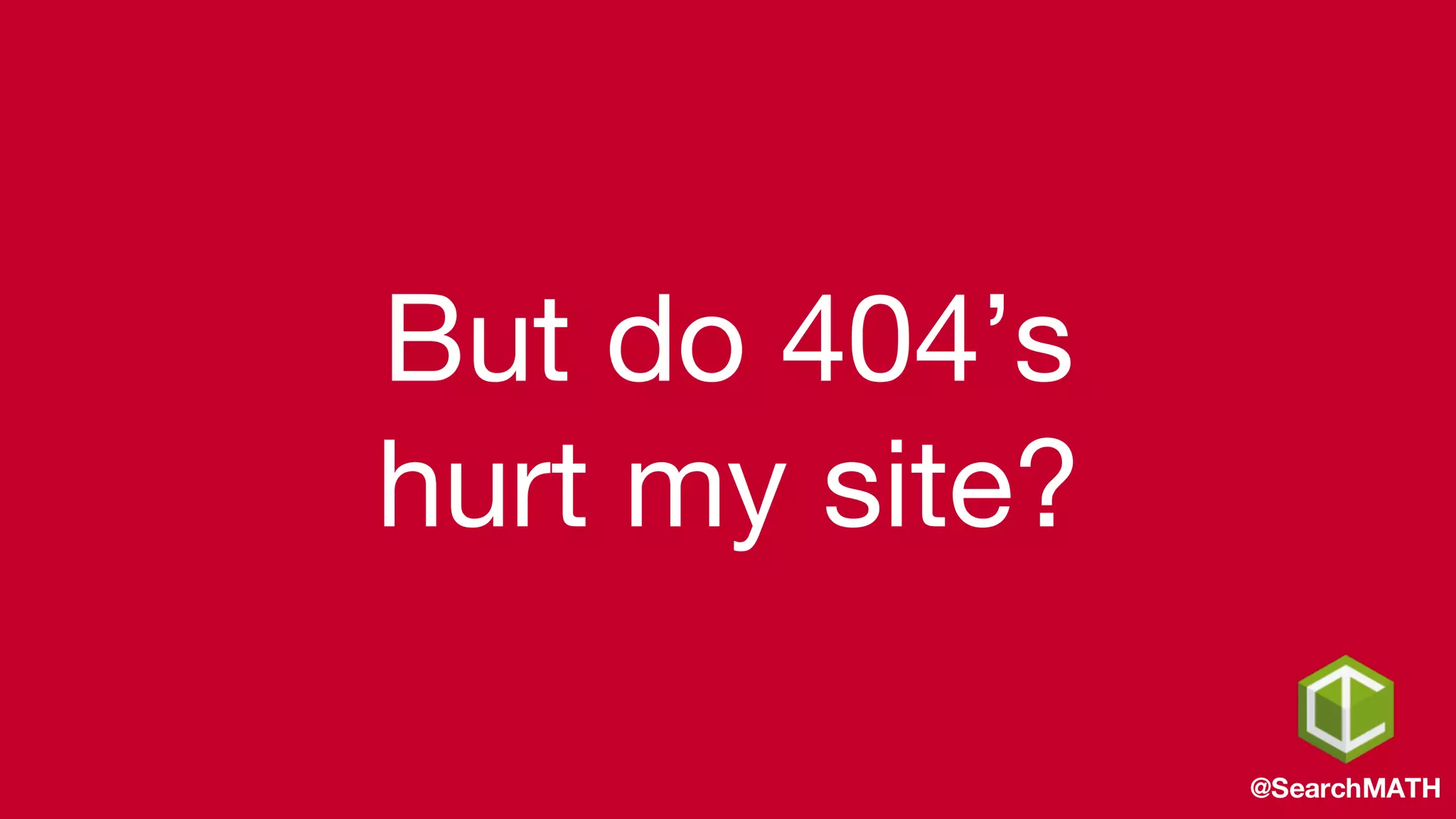 But do 404’s
hurt my site?
@SearchMATH
 
