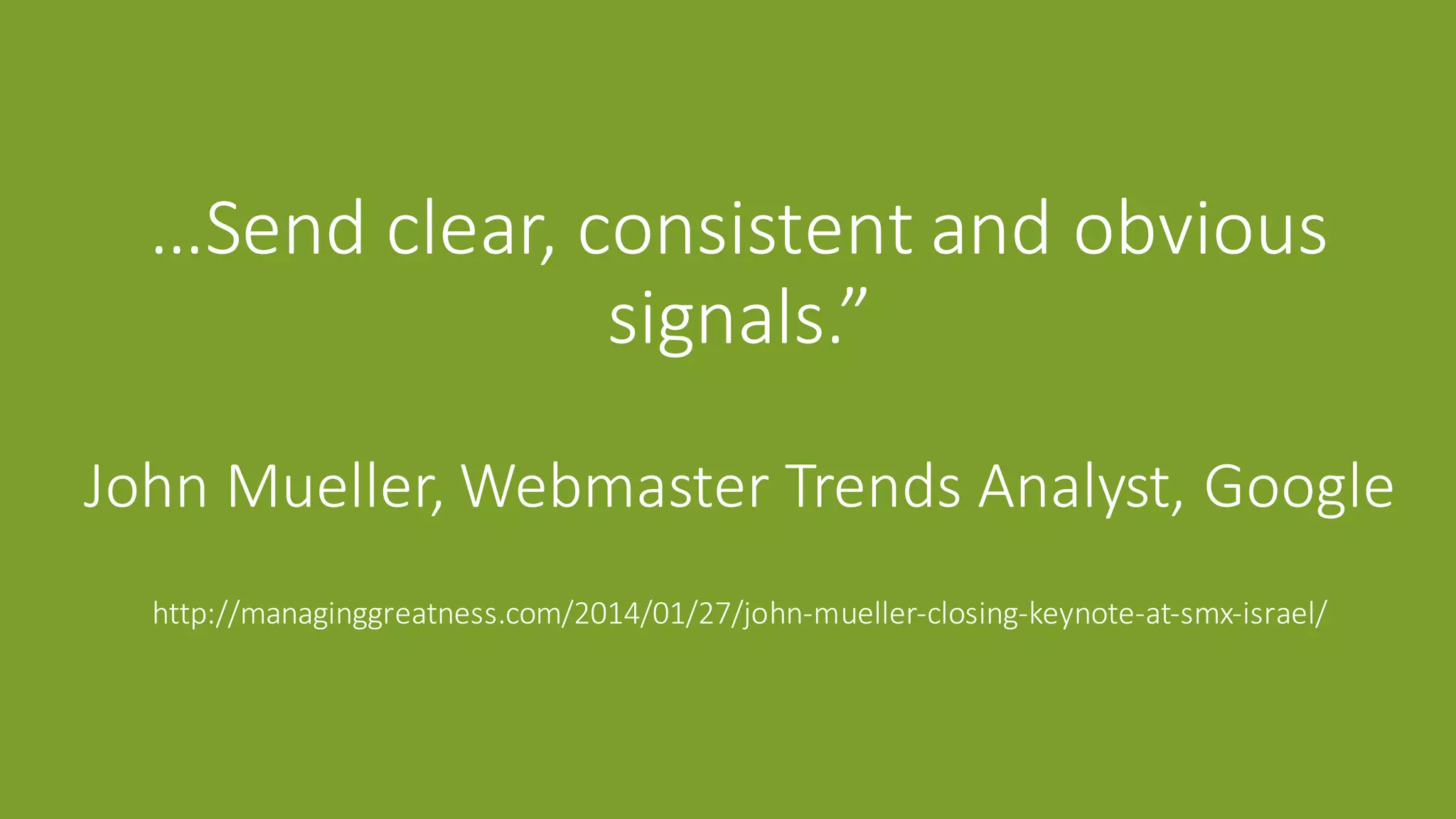 …Send	clear,	consistent	and	obvious	
signals.”
John	Mueller,	Webmaster	Trends	Analyst,	Google
http://managinggreatness.com/2014/01/27/john-mueller-closing-keynote-at-smx-israel/
 
