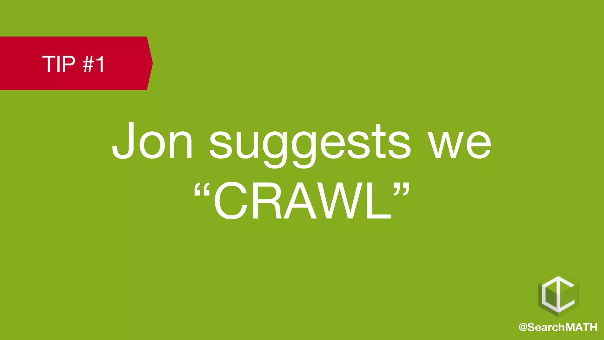 Jon suggests we
“CRAWL”
@SearchMATH
TIP #1
 