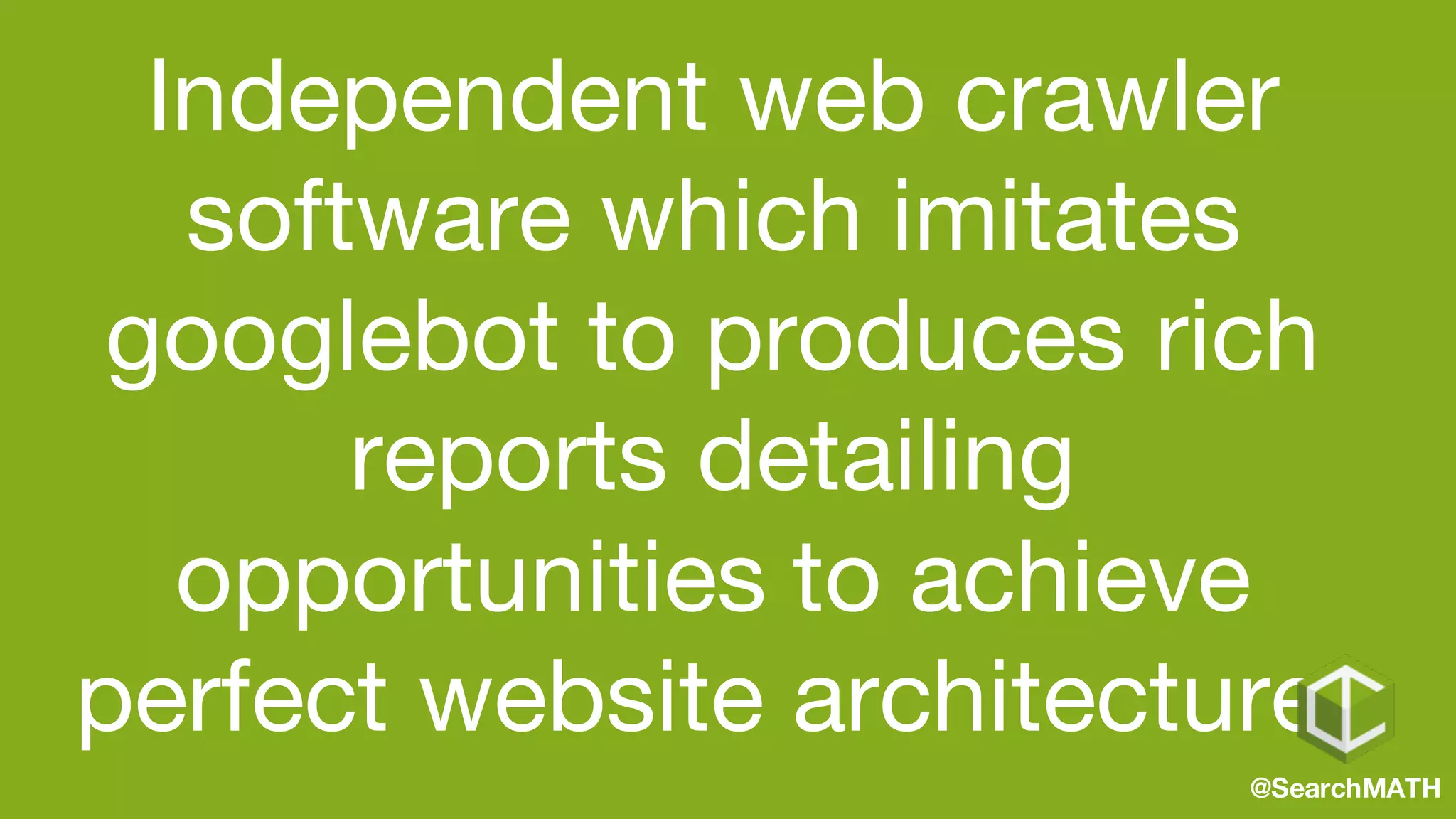 Independent web crawler
software which imitates
googlebot to produces rich
reports detailing
opportunities to achieve
perfect website architecture.
@SearchMATH
 