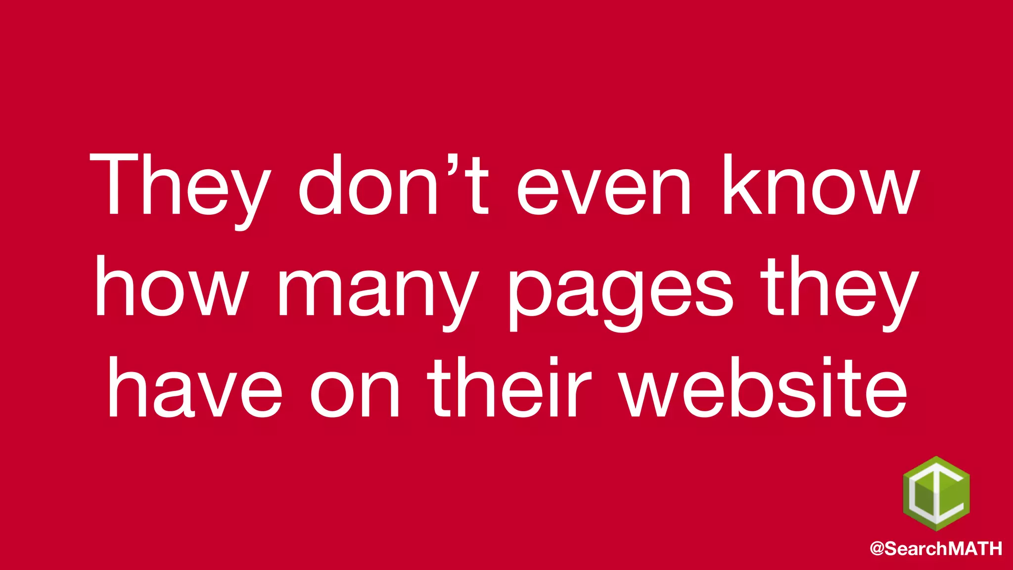 They don’t even know
how many pages they
have on their website
@SearchMATH
 