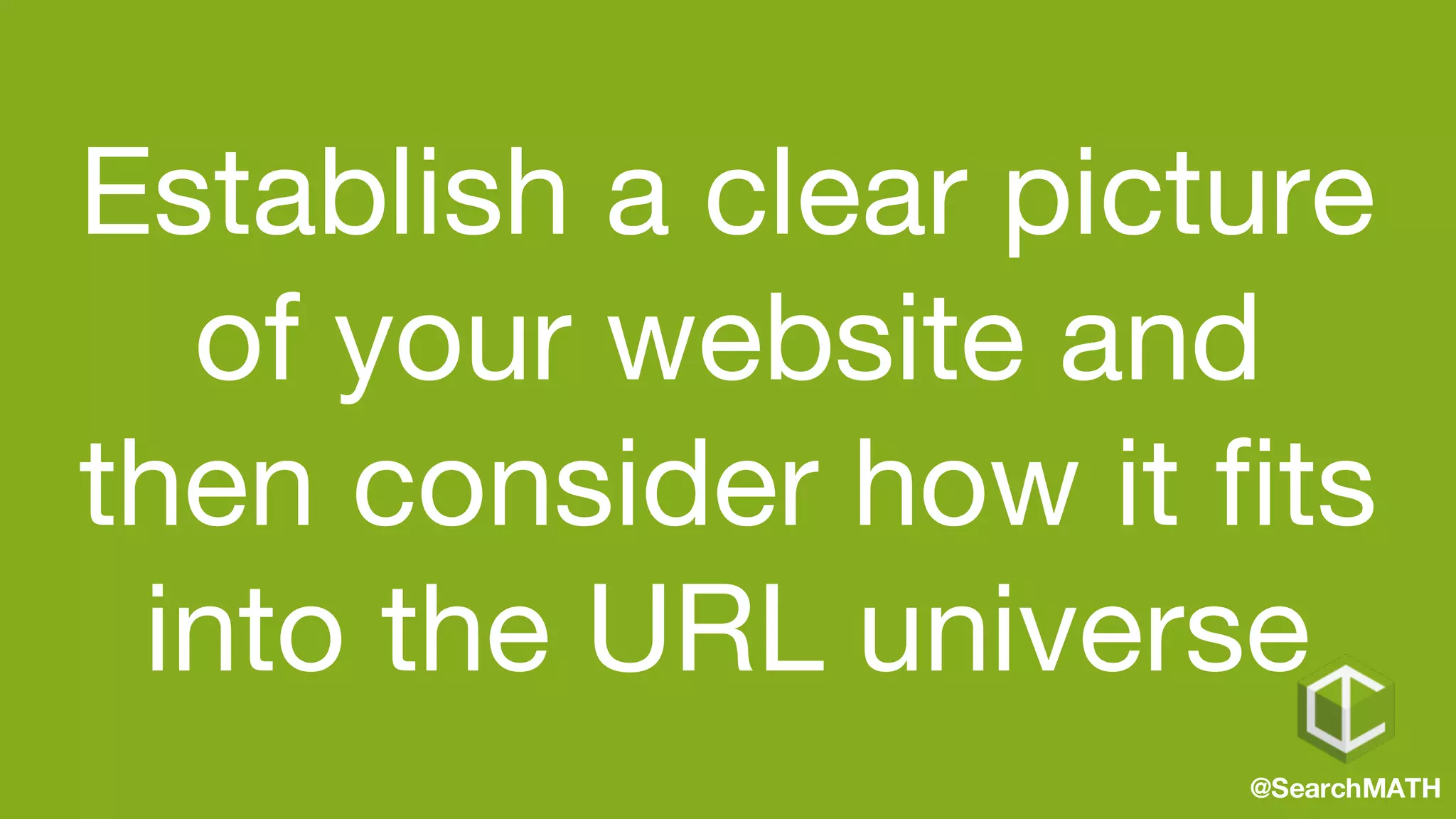 Establish a clear picture
of your website and
then consider how it fits
into the URL universe
@SearchMATH
 