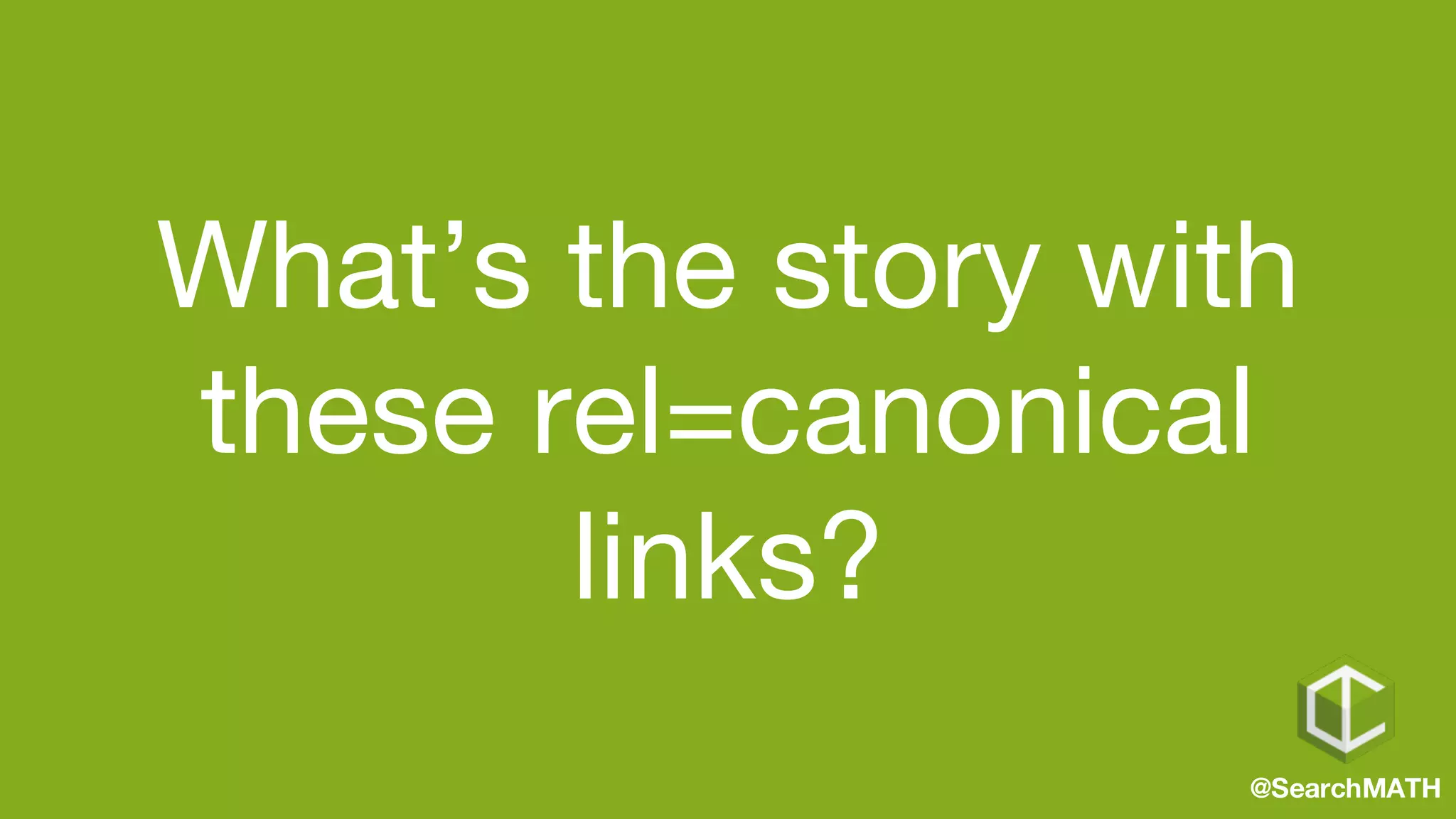 What’s the story with
these rel=canonical
links?
@SearchMATH
 