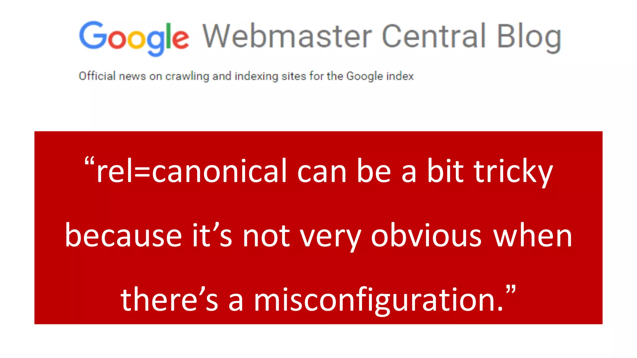 “rel=canonical	can	be	a	bit	tricky	
because	it’s	not	very	obvious	when	
there’s	a	misconfiguration.”
 