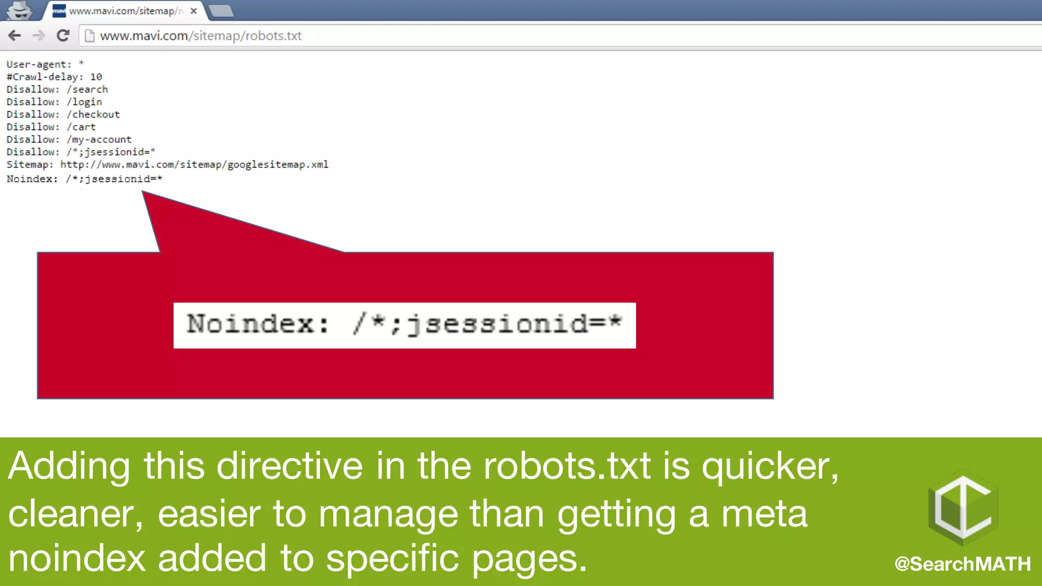 Adding this directive in the robots.txt is quicker,
cleaner, easier to manage than getting a meta
noindex added to specific pages. @SearchMATH
 