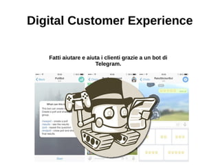 Digital Customer Experience
Fatti aiutare e aiuta i clienti grazie a un bot di
Telegram.
 