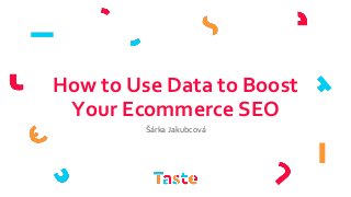 How to Use Data to Boost
Your Ecommerce SEO
Šárka Jakubcová
 