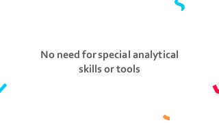 No need for special analytical
skills or tools
 