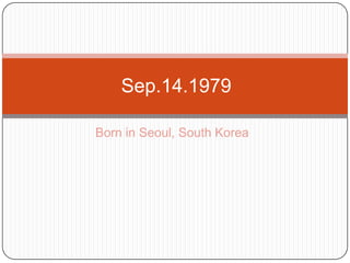 Born in Seoul, South Korea    Sep.14.1979	 
