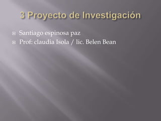 


Santiago espinosa paz
Prof: claudia Isola / lic. Belen Bean

 