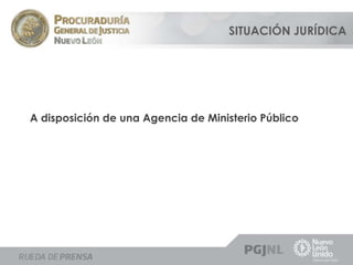 SITUACIÓN JURÍDICA 
A disposición de una Agencia de Ministerio Público 
 