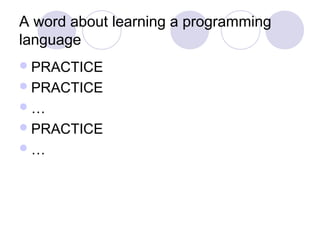 A word about learning a programming
language
PRACTICE
PRACTICE
…
PRACTICE
…
 