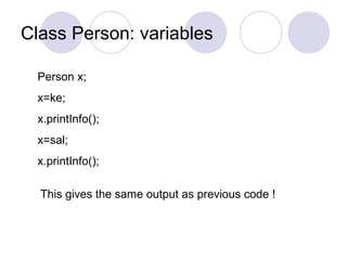 Class Person: variables
Person x;
x=ke;
x.printInfo();
x=sal;
x.printInfo();
This gives the same output as previous code !
 