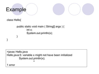 Example
class Hello{
public static void main ( String[] args ) {
int x;
System.out.println(x);
}
}
>javac Hello.java
Hello.java:5: variable x might not have been initialized
System.out.println(x);
^
1 error
 
