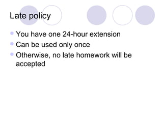 Late policy
You have one 24-hour extension
Can be used only once
Otherwise, no late homework will be
accepted
 