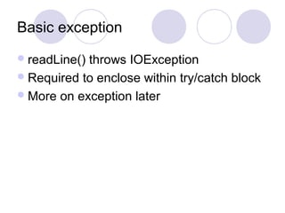 Basic exception
readLine() throws IOException
Required to enclose within try/catch block
More on exception later
 