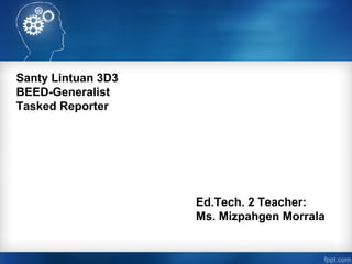 Ed.Tech. 2 Teacher:
Ms. Mizpahgen Morrala
Santy Lintuan 3D3
BEED-Generalist
Tasked Reporter
 