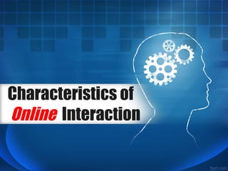 Characteristics of
Online Interaction
 