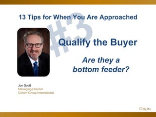 52
13 Tips for When You Are Approached
Jon Scott
Managing Director
Corum Group International
Qualify the Buyer
Are they a
bottom feeder?
 
