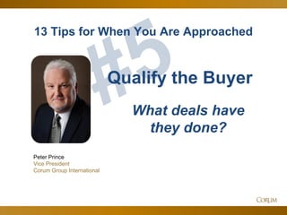 54
13 Tips for When You Are Approached
Peter Prince
Vice President
Corum Group International
Qualify the Buyer
What deals have
they done?
 