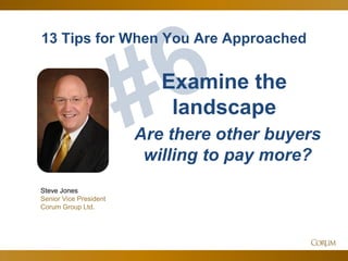 55
13 Tips for When You Are Approached
Steve Jones
Senior Vice President
Corum Group Ltd.
Examine the
landscape
Are there other buyers
willing to pay more?
 