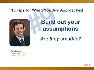 58
13 Tips for When You Are Approached
David Levine
Senior Vice President
Corum Group Ltd.
Build out your
assumptions
Are they credible?
 