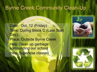 Byrne Creek Community Clean-Up


   Date: Oct. 12 (Friday)
   Time: During Block C (Late Start
    Day)
   Place: Outside Byrne Creek
   Help Clean up garbage
    surrounding our school
   Help Supervise classes
 