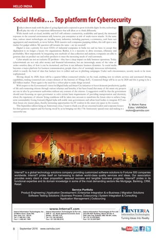 8 September 2016 www.varindia.com
Social Media….Top platform for Cybersecurity
HELLO INDIA
India is almost ready with the plan of going digital and is expected to grow in double digits. In this, technology
will play the role of an important differentiator that will allow us to think differently.
While trends such as cloud, mobility and IoT will enhance connectivity, availability and speed, the increased
exposure to the external environment will, however, put enterprises at risk of multi-vector attacks. At the same
time, various smart technologies are invading many industries, including payment, e-commerce, cash burn taxi
aggregators and smartwatch, as never before. With massive tech companies pumping dollars, this will open a new
market for gadget addicts. My question still remains the same – are we secured?
Digital is now a priority for most CEOs of industrial companies in India too and we have to accept that
digitization is no longer a luxury for organizations. Rather, it is a necessity to drive revenues, efﬁciency and
proﬁtability. Most importantly by integrating new methods of data collection and analysis, companies are able to
generate data on product use and reﬁne products to meet the increasing needs of end-customers.
Cyber-attacks are not an exclusive IT problem – they have a deep impact on daily business operations. Today,
cybercriminals are not only after money and ﬁnancial information, but are increasingly aware of the value of
stolen sensitive data, of how it can be monetized, and how it can inﬂuence business dynamics. As social media
becomes a major platform for business communication, people share a lot of seemingly innocuous information,
which is exactly the kind of data that hackers love to collect and use in phishing campaigns. Under such circumstances, security needs to be more
sophisticated.
Moving ahead, by 2020, there will be a quarter billion connected vehicles on the road, enabling new in-vehicle services and automated driving
capabilities, making connected cars a major element of the Internet of Things (IoT). Connected things will be in use by 2020 and this is going to be a
$25-billion market. There again is the need for a robust plan to make things secured.
With respect to the Government's vision for Digital India and Smart City initiatives to boost domestic productivity, quality
of life and connecting citizens through various schemes and beneﬁts, it has been found that many of the smart city projects
are run in silos by government authorities without any consent of the citizens. A suggestion could be that the government
should start focussing on open governance to solve certain basic requirements of providing transportation and electricity,
where the experience of citizens’ living conditions will be taken into account to transform the future cities to achieve long-
term sustainability. Going forward, Digital India will enable state governments and urban local bodies to integrate ICT into
their future city master plans, thereby increasing opportunities for IT vendors in the smart city space in the country.
This September edition being an Anniversary issue, I want to thank you all our esteemed readers and corporate houses
for their generous support and for having stood by us in bringing out this 17th Anniversary special issue and making it a
successful one.
 