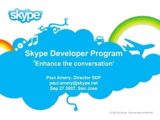 Skype Developer Program ‘ Enhance the conversation’ Paul Amery: Director SDP [email_address] Sep 27 2007. San Jose 