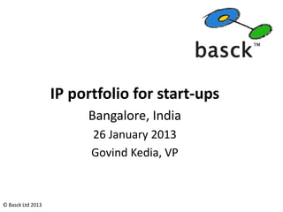 IP portfolio for start-ups
                        Bangalore, India
                         26 January 2013
                         Govind Kedia, VP


© Basck Ltd 2013
 