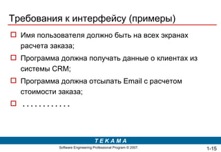 Требования к интерфейсу (примеры) Имя пользователя должно быть на всех экранах расчета заказа; Программа должна получать данные о клиентах из системы  CRM ; Программа должна   отсылать  Email  с расчетом стоимости заказа; . . . . . . . . . . . . 1- 