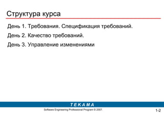 Структура курса День 1. Требования. Спецификация требований. День 2. Качество требований. День 3. Управление изменениями 1- 