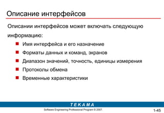 Описание интерфейсов Описании интерфейсов может включать следующую информацию: Имя интерфейса и его   назначение Форматы данных и команд, экранов Диапазон значений, точность, единицы измерения Протоколы обмена Временные характеристики 1- 