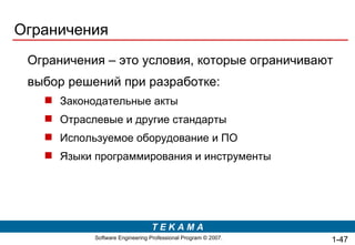 Ограничения Ограничения – это условия, которые ограничивают выбор решений при разработке: Законодательные   акты Отраслевые и другие стандарты Используемое оборудование и ПО Языки программирования и инструменты 1- 