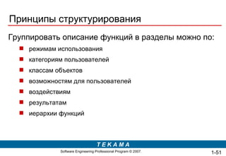 Принципы структурирования Группировать описание функций в разделы можно по:   р ежим ам  использования к атегориям пользователей  классам о бъект ов   в озможност ям для пользователей   воздействиям результатам   и ерархии функций  1- 